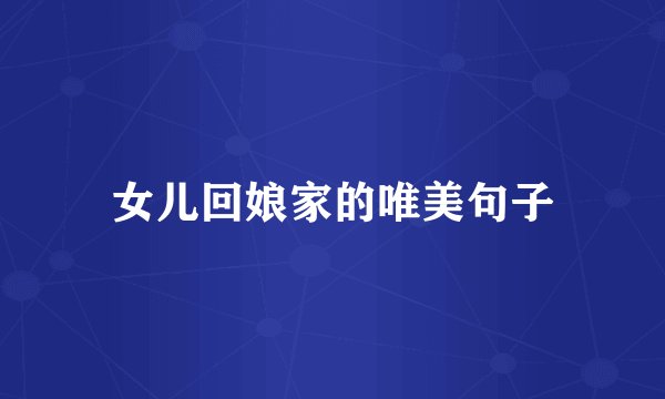 女儿回娘家的唯美句子