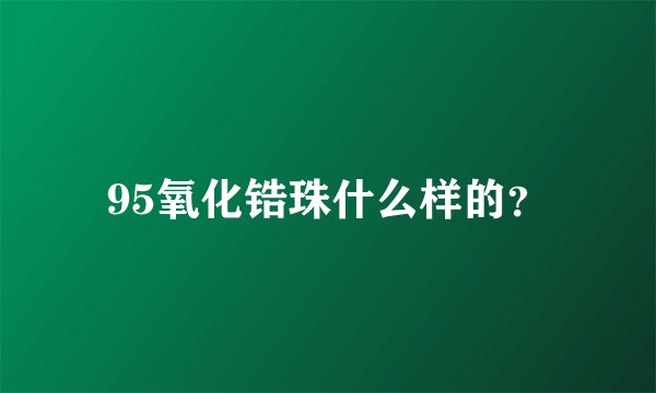 95氧化锆珠什么样的？