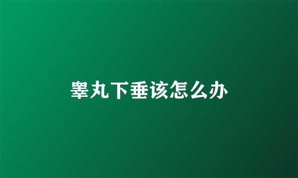睾丸下垂该怎么办
