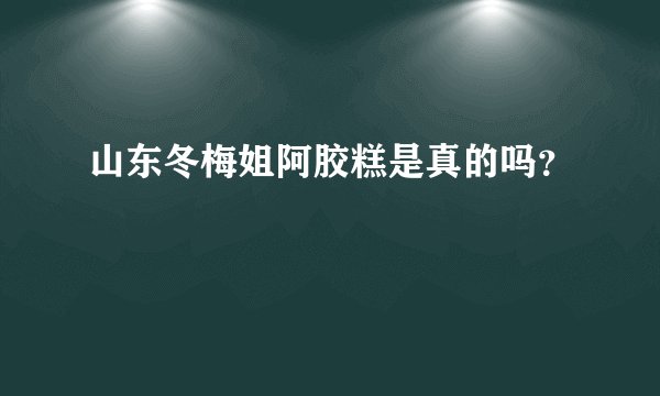 山东冬梅姐阿胶糕是真的吗？