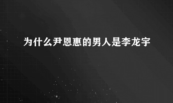 为什么尹恩惠的男人是李龙宇