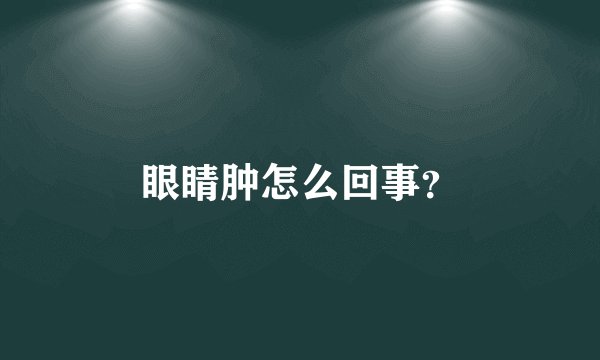 眼睛肿怎么回事？