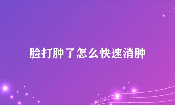 脸打肿了怎么快速消肿