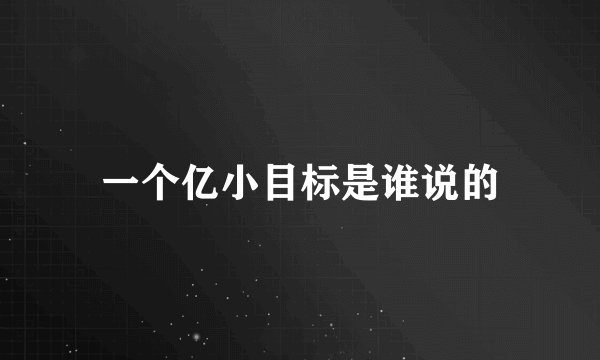 一个亿小目标是谁说的