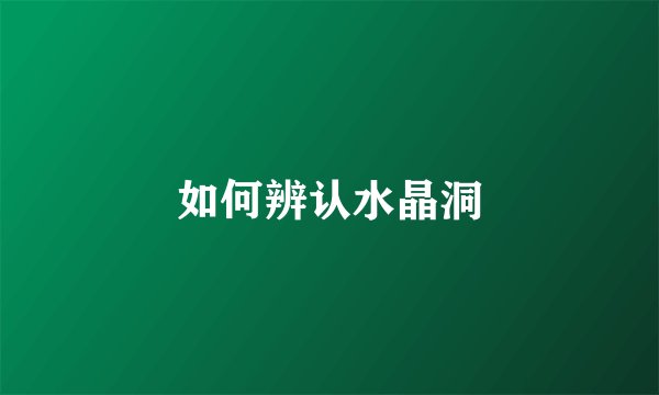 如何辨认水晶洞
