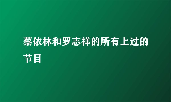 蔡依林和罗志祥的所有上过的节目