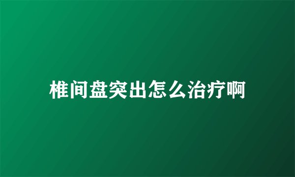 椎间盘突出怎么治疗啊