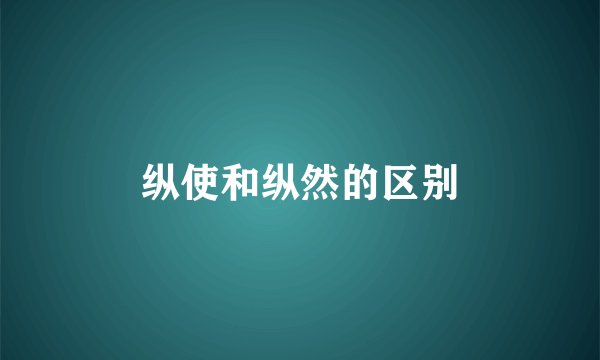 纵使和纵然的区别