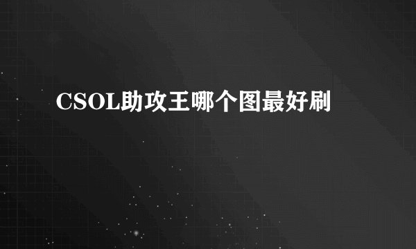 CSOL助攻王哪个图最好刷