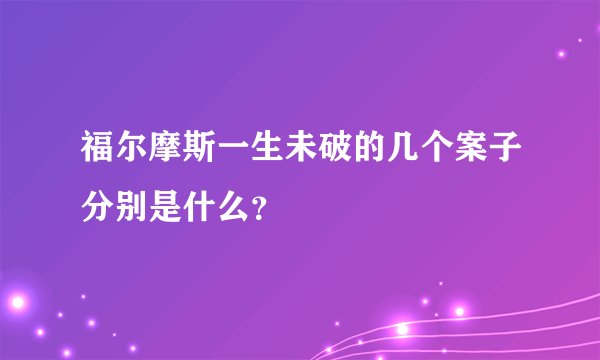 福尔摩斯一生未破的几个案子分别是什么？