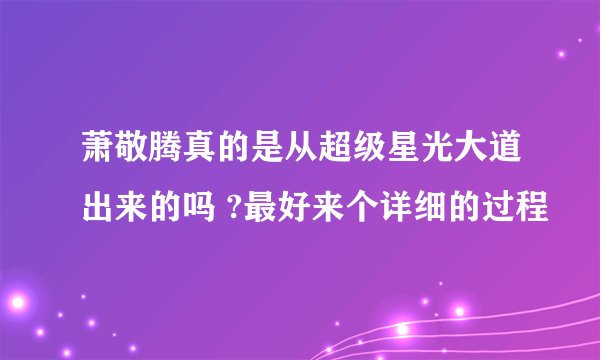 萧敬腾真的是从超级星光大道出来的吗 ?最好来个详细的过程