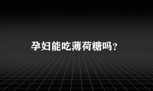 孕妇能吃薄荷糖吗?