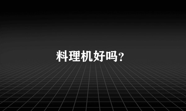料理机好吗？