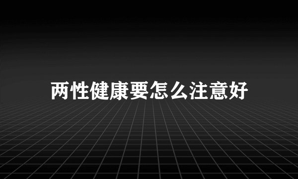 两性健康要怎么注意好