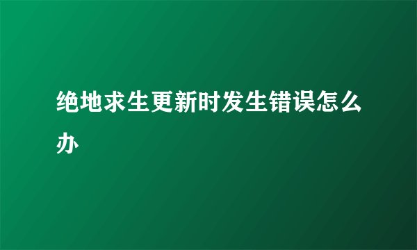 绝地求生更新时发生错误怎么办