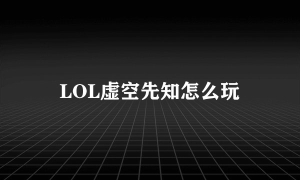 LOL虚空先知怎么玩