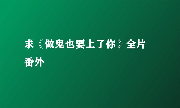 求《做鬼也要上了你》全片➕番外