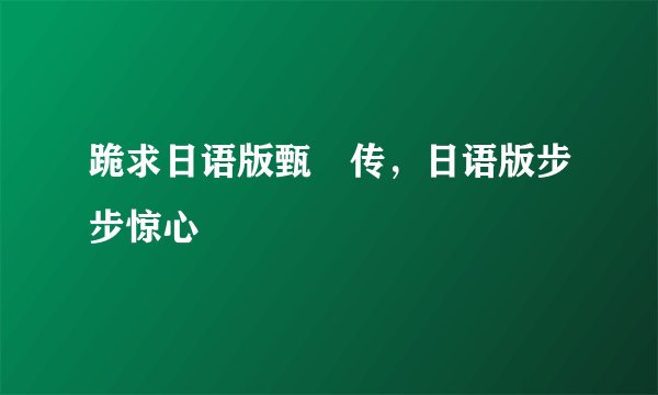 跪求日语版甄嬛传，日语版步步惊心