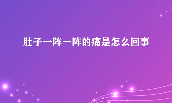 肚子一阵一阵的痛是怎么回事