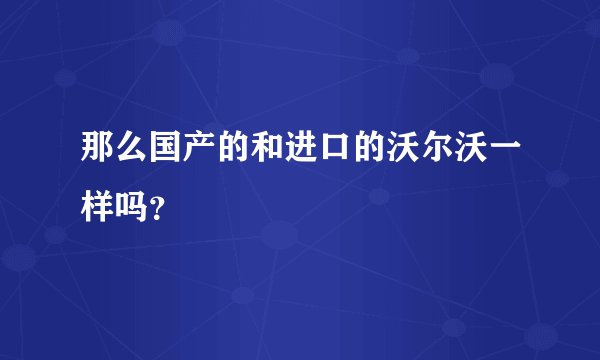 那么国产的和进口的沃尔沃一样吗？