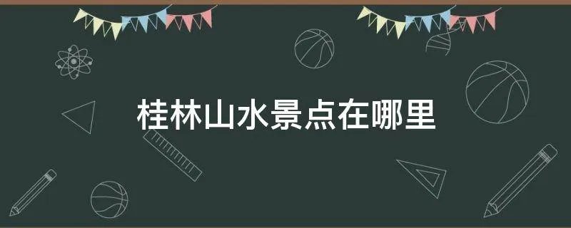 桂林山水景点在哪里