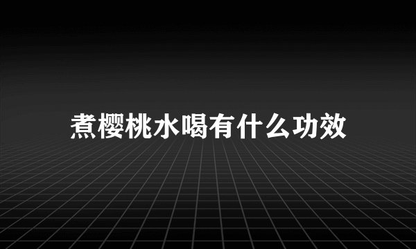煮樱桃水喝有什么功效
