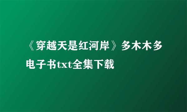 《穿越天是红河岸》多木木多电子书txt全集下载