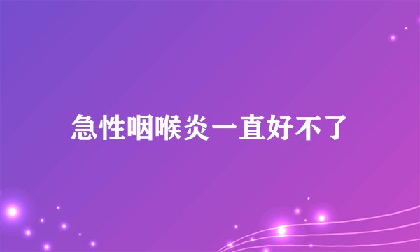 急性咽喉炎一直好不了