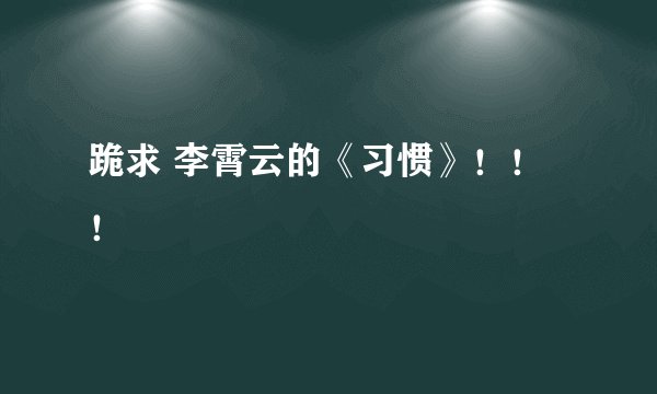 跪求 李霄云的《习惯》！！！
