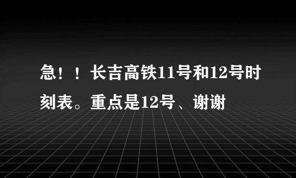 急！！长吉高铁11号和12号时刻表。重点是12号、谢谢