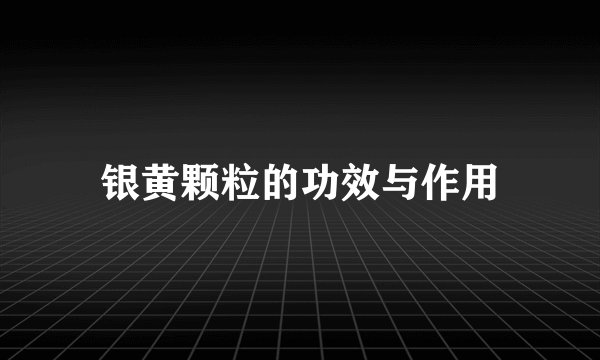 银黄颗粒的功效与作用