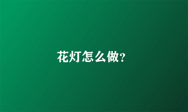 花灯怎么做？