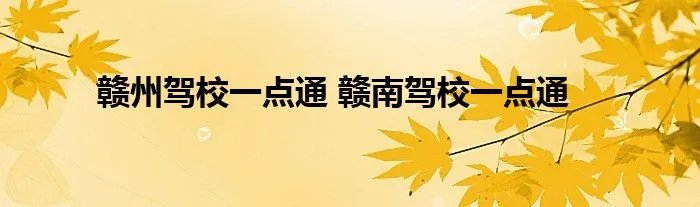 赣州驾校一点通 赣南驾校一点通