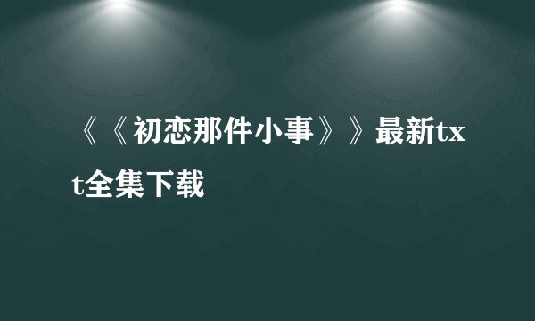 《《初恋那件小事》》最新txt全集下载