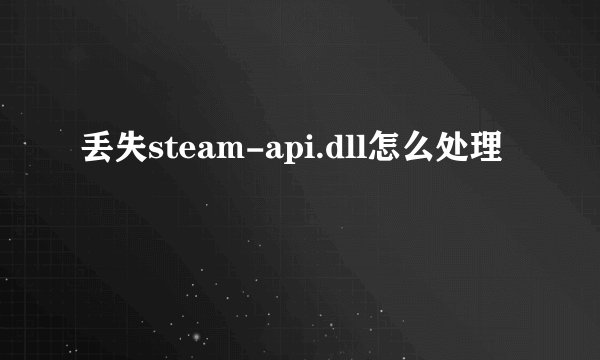 丢失steam-api.dll怎么处理