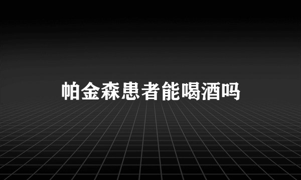 帕金森患者能喝酒吗