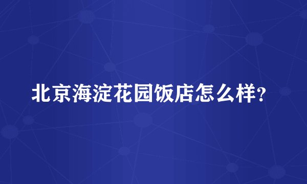 北京海淀花园饭店怎么样？