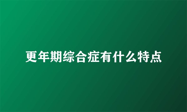 更年期综合症有什么特点
