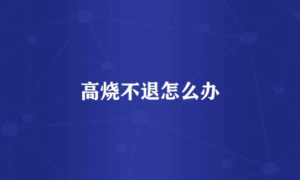 高烧不退怎么办