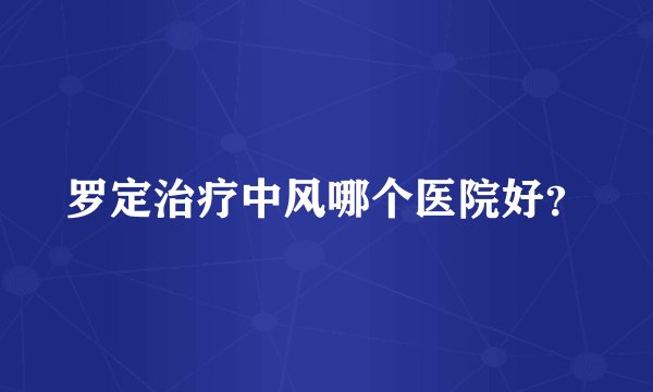 罗定治疗中风哪个医院好？