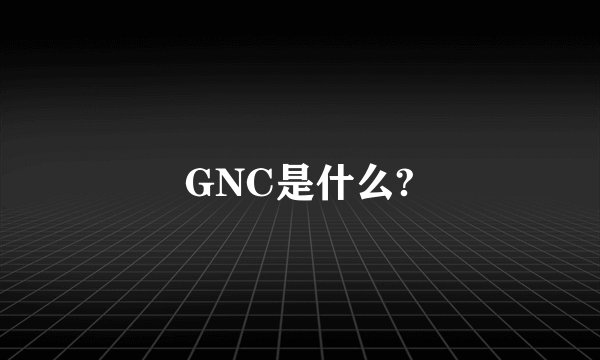 GNC是什么?
