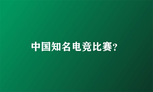 中国知名电竞比赛？