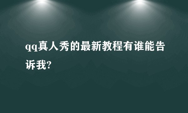 qq真人秀的最新教程有谁能告诉我?