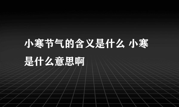 小寒节气的含义是什么 小寒是什么意思啊