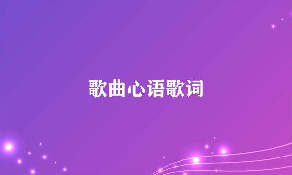 歌曲心语歌词