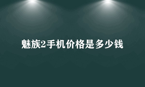 魅族2手机价格是多少钱