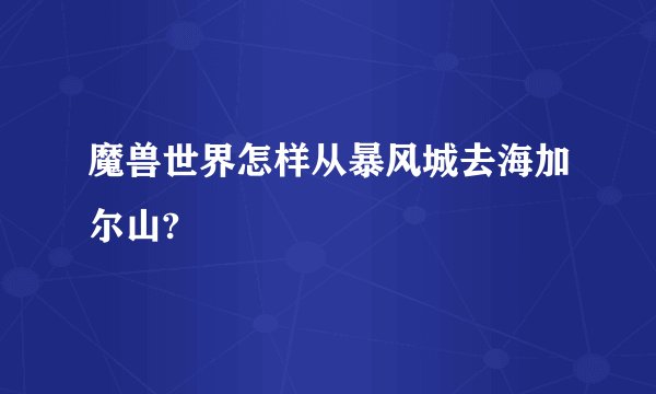 魔兽世界怎样从暴风城去海加尔山?