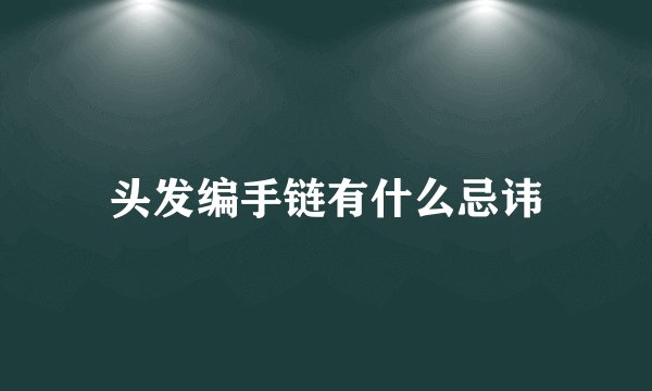 头发编手链有什么忌讳