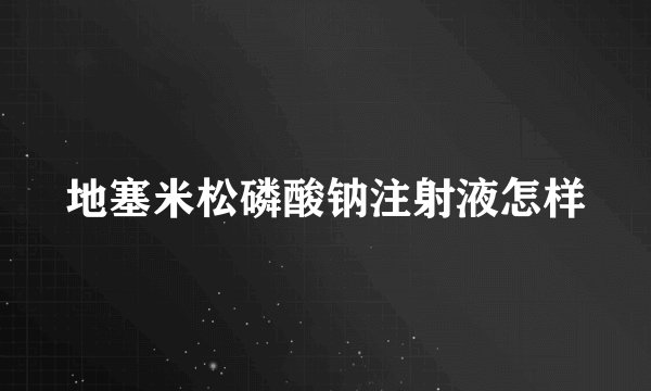 地塞米松磷酸钠注射液怎样