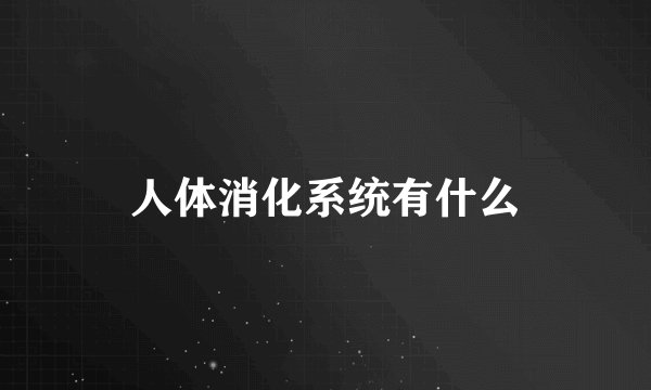 人体消化系统有什么